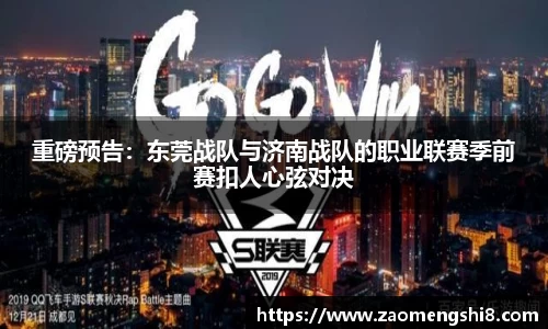 重磅预告：东莞战队与济南战队的职业联赛季前赛扣人心弦对决