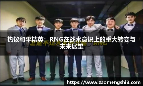 热议和平精英：RNG在战术意识上的重大转变与未来展望