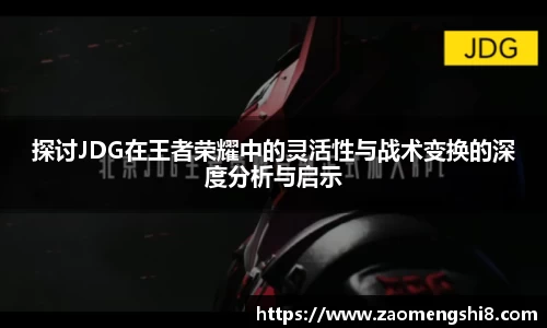 探讨JDG在王者荣耀中的灵活性与战术变换的深度分析与启示