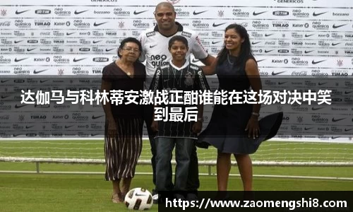 达伽马与科林蒂安激战正酣谁能在这场对决中笑到最后