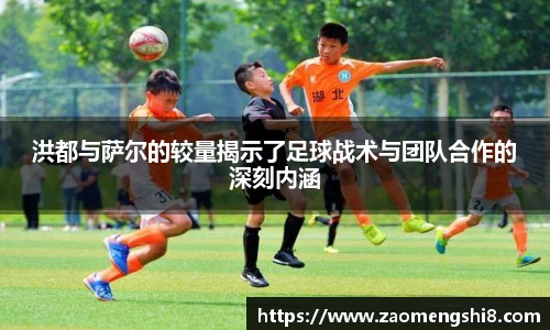 洪都与萨尔的较量揭示了足球战术与团队合作的深刻内涵