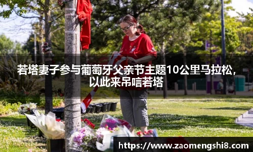 若塔妻子参与葡萄牙父亲节主题10公里马拉松，以此来吊唁若塔